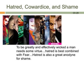 Hatred, Cowardice, and Shame
                                         Ch 29




   To be greatly and effectively wicked a man
   needs some virtue…hatred is best combined
   with Fear…Hatred is also a great anodyne
   for shame.
 