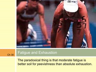 Ch 30
        Fatigue and Exhaustion
        The paradoxical thing is that moderate fatigue is
        better soil for peevishness than absolute exhaustion.
 