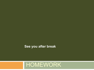 See you after break




HOMEWORK
 