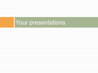 Your presentations
 