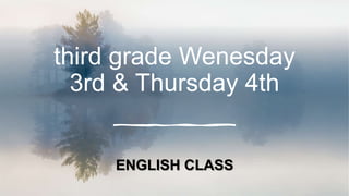 third grade Wenesday
3rd & Thursday 4th
ENGLISH CLASS
 