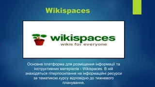 Wikispaces
Основна платформа для розміщення інформації та
інструктивних матеріалів - Wikispaces. В ній
знаходяться гіперпосилання на інформаційні ресурси
за тематикою курсу відповідно до тижневого
планування.
 