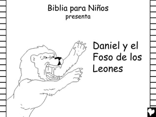 Biblia para Niños
     presenta



                Daniel y el
                Foso de los
                Leones
 