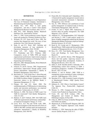 World Appl. Sci. J., 12 (9): 1585-1596, 2011

                      REFERENCES                                 15. Flynn, B.B., R.G. Schroeder and S. Sakakibara, 1994.
                                                                     A framework for quality management research and an
1.    Radnor, Z., 2000. Changing to a Lean Organisation:             associated measurement instrument. J. Operations
      The Case of Chemicals Company. International J.                Management, 11(4): 339-366.
      Manufacturing and Technology Management.                   16. Sun, H., 1999. Diffusion and contribution of total
2.    Boaden, R.J., 1997. What is total quality                      quality management: an empirical study in Norway.
      management... and does it matter? Total Quality                Total Quality Management, 10(6): 901-914.
      Management & Business Excellence, 8(4): 153-171.           17. Fissher, O. and A. Nijhof, 2005. Implications of
3.    Dale, B.G., 1999. Managing Quality. Blackwell                  business ethics for quality management. The TQM
      Publishers Ltd., Third Edition. Oxford.                        Magazine, 17(2): 150-160.
4.    Ohno, T., 1988. Toyota production system: Beyond           18. Anderson, J.C., M. Rungtusanatham, R.G. Schroeder
      large-scale production. Portland: Productivity Press.          and Devaraj, S. 1995. A path analytic model of a
5.    Womack, J.P., D.T. Jones and D. Roos, 1990. The                theory of quality management underlying the Deming
      machine that changed the world: The story of lean              Management Method: Preliminary empirical findings.
      production. New York: Rawson Associates.                       Decision Sciences, 26: 637-658.
6.    Shah, R. and P.T. Ward, 2007. Defining and                 19. Reed, R., D.J. Lemak and J.C. Montgomery, 1996.
      developing measures of lean production. J.                     Beyond Process: TQM content and firm performance.
      Operations Management, 25(4): 785-805.                         Academy of Management Review, 21(1): 173-201.
7.    Kedar, A.P., R.P. Lakhe, V.S. Deshpande,                   20. Ross, J.E., 1993. Total Quality Management: Text,
      P.V. Washimkar and M.V. Wakhare, 2008.                         Cases and Readings. St. Lucie Press, Delray
      Comparative review of TQM, TPM and related                     Beach, FL.
      organisational performance improvement programs.           21. Dean Jr., J.W. and D.E. Bowen, 1994. Management
      First International Conference on Emerging Trends in           theory and total quality: improving research and
      Engineering and Technology.                                    practice through theory development. Academy of
8.    Dale, B.G., 2003. Managing Quality, 4th ed. Blackwell          Management Review, 19(3): 392- 418.
      Publishers, Oxford.                                        22. Sitkin, S., K.M. Sutcliffe and R.G. Schroeder, 1994.
9.    Eriksson, H. and R. Garvare, 2005. Organisational              Distinguishing control from learning in TQM: a
      performance improvement through quality award                  contingency perspective. Academy of Management
      process participation. International J. Quality &              Review, 19(3): 537-564.
      Reliability Management, 22(9): 894-912.                    23. Hellsten, U. and B. Klefsjo¨, 2000. TQM as a
10.   Bou-Llusar, J.C., A.B. Escrig-Tena, V. Roca-Puig and           management system consisting of values, techniques
      I. Beltra´ n-Martý´n, 2009. An empirical assessment of         and tools. TQM Magazine, 12(4): 238-44.
      the EFQM Excellence Model: Evaluation as a TQM             24. Shewhart, W.A., 1980. Economic Control of Quality
      framework relative to the MBNQA Model, J.                      of Manufactured Product. ASQC Quality Press,
      Operations Management, 27: 1-22.                               Milwaukee, WI.
11.   Prajogo, D.I. and A.S. Sohal, 2004. The                    25. Ishikawa, K., 1985. What is Total Quality Control?
      multidimensionality of TQM practices in determining            The Japanese Way. Prentice-Hall, Englewood
      quality and innovation performance—an empirical                Cliffs, NJ.
      examination. Technovation, 24: 443-453.                    26. Mizuno, S., 1988. Company-wide Total Quality
12.   Rahman, S., 2004. The future of TQM is past. Can               Control, Asian Productivity Organization, Tokyo.
      TQM be resurrected? Total Quality Management,              27. Evans, J.R. and W.M. Lindsay, 1996. The
      15(4): 411-422.                                                Management and Control of Quality. West
13.   Rahman, S. and P. Bullock, 2005. Soft TQM, hard                Publishing Company, St Paul, MN.
      TQM and organizational performance relationships:          28. Foley, K., 2004. Five Essays on Quality Management.
      an empirical investigation. Omega, 33: 73-83.                  SAI Global Ltd, Sydney.
14.   Lewis, W.G., K.F. Pun and T.R.M. Lalla, 2006.              29. Magnusson, K., D. Kroslid and B. Bergman, 2003. Six
      Empirical investigation of the hard and soft criteria of       Sigma – The Pragmatic Approach. Lund, Student
      TQM in ISO 9001 certified small and mediumsized                literature.
      enterprises. International J. Quality & Reliability        30. Eskildson, L., 1994. Improving the odds of TQM’s
      Management, 23(8): 964-985.                                    success. Quality Progress, 27(4): 61-3.


                                                            1594
 