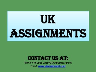UK
Assignments
Contact us at:
Phone: +44-2921-286970 (All Business Days)
Email: www.ukassignments.net
 