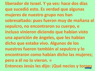 liberador de Israel. Y ya ves: hace dos días
que sucedió esto. Es verdad que algunas
mujeres de nuestro grupo nos han
sobr...