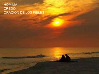HOMILIA
CREDO
ORACION DE LOS FIELES
 