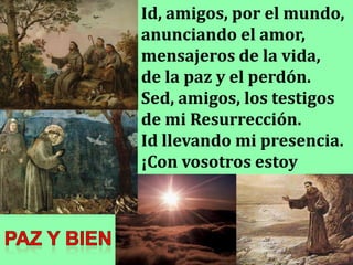 Id, amigos, por el mundo,
anunciando el amor,
mensajeros de la vida,
de la paz y el perdón.
Sed, amigos, los testigos
de m...