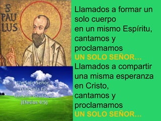 Llamados a formar un
solo cuerpo
en un mismo Espíritu,
cantamos y
proclamamos
UN SOLO SEÑOR…
Llamados a compartir
una mism...