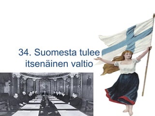34. Suomesta tulee
itsenäinen valtio
 