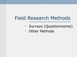 Field Research Methods 
• Surveys (Questionnaires) 
• Other Methods 
 