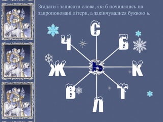 Згадати і записати слова, які б починались на
запропоновані літери, а закінчувалися буквою ь.
 