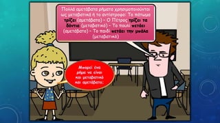 Πολλά αμετάβατα ρήματα χρησιμοποιούνται
ως μεταβατικά ή το αντίστροφο: Το πάτωμα
τρίζει (αμετάβατο) – Ο Πέτρος τρίζει τα
δόντια (μεταβατικό) – Το πουλί πετάει
(αμετάβατο) – Το παιδί πετάει την μπάλα
(μεταβατικό)
 