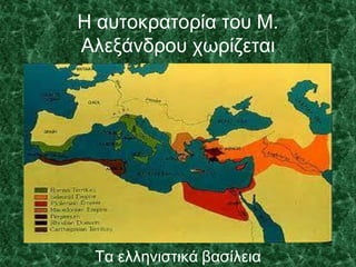 Η αυτοκρατορία του Μ.
Αλεξάνδρου χωρίζεται
Τα ελληνιστικά βασίλεια
 
