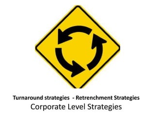 Turnaround strategies - Retrenchment Strategies
Corporate Level Strategies
 