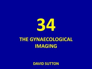 34
THE GYNAECOLOGICAL
IMAGING
DAVID SUTTON
 