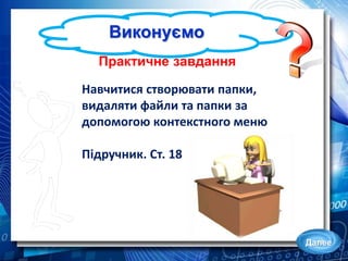Виконуємо
Далее
Навчитися створювати папки,
видаляти файли та папки за
допомогою контекстного меню
Підручник. Ст. 18
Практичне завдання
 