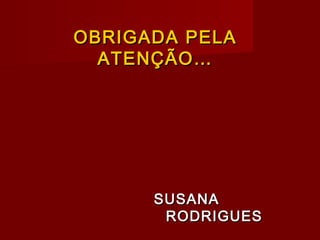 OBRIGADA PELAOBRIGADA PELA
ATENÇÃO…ATENÇÃO…
SUSANASUSANA
RODRIGUESRODRIGUES
 