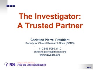 The Investigator:
A Trusted Partner
Christine Pierre, President
Society for Clinical Research Sites (SCRS)
410-696-5080 x110
christine.pierre@myscrs.org
www.myscrs.org
 