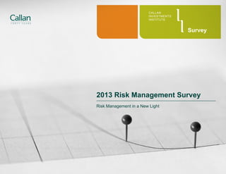 2013 Risk Management Survey
Risk Management in a New Light
CALLAN
INVESTMENTS
INSTITUTE
Survey
 
