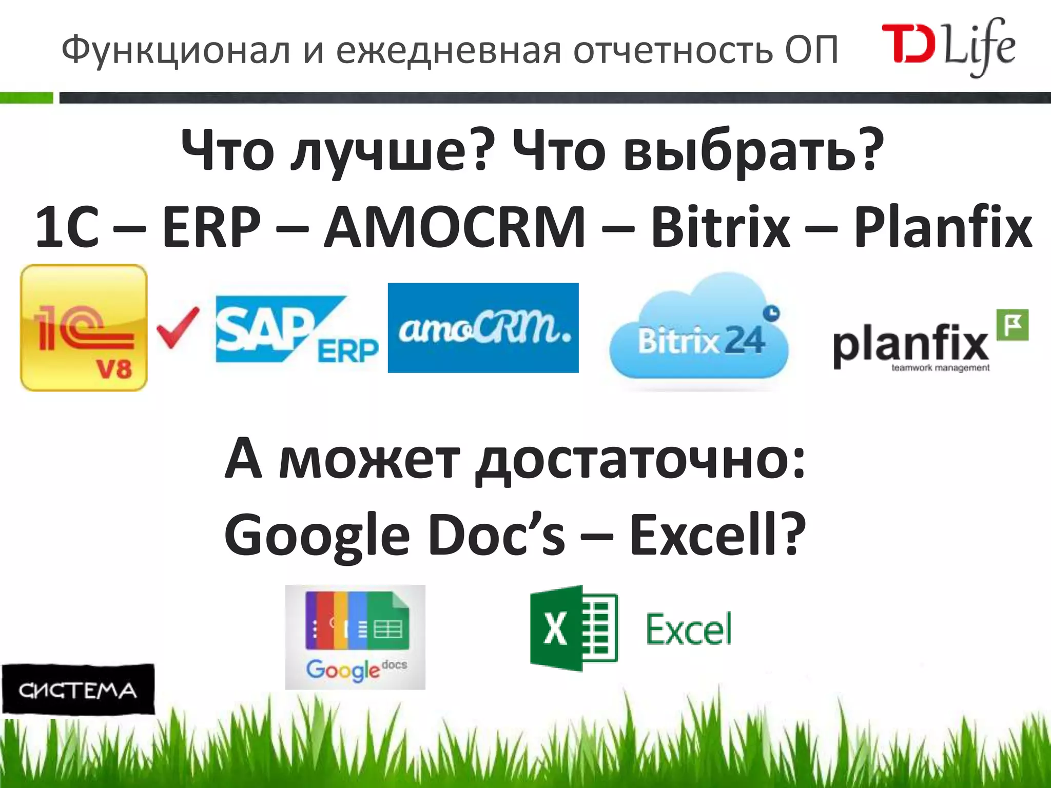 Функционал и ежедневная отчетность ОП
Что лучше? Что выбрать?
1C – ERP – AMOCRM – Bitrix – Planfix
А может достаточно:
Google Doc’s – Excell?
 