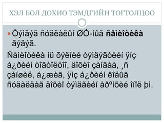 ХЭЛ БОЛ ДОХИО ТЭМДГИЙН ТОГТОЛЦОО
 Òýìäýã ñóäëàëûí ØÓ-íûã ñåìèîòèêà
ãýäýã.
Ñåìèîòèêà íü õýëíèé òýìäýãòèéí ÿíç
á¿ðèéí òîãòîëöîî, äîõèî çàíãàà, ¸ñ
çàíøèë, á¿æèã, ÿíç á¿ðèéí êîäûã
ñóäàëäàã äîõèî òýìäãèéí åðºíõèé îíîë þì.
 
