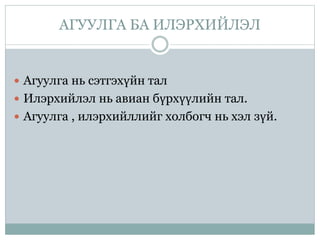 АГУУЛГА БА ИЛЭРХИЙЛЭЛ
 Агуулга нь сэтгэхүйн тал
 Илэрхийлэл нь авиан бүрхүүлийн тал.
 Агуулга , илэрхийллийг холбогч нь хэл зүй.
 
