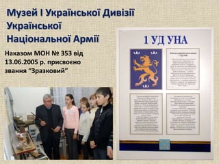Музей І Української Дивізії
Української
Національної Армії
Наказом МОН № 353 від
13.06.2005 р. присвоєно
звання “Зразковий”
 