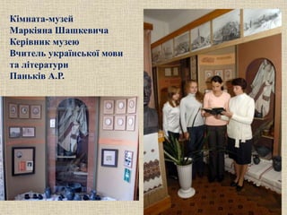 Кімната-музей
Маркіяна Шашкевича
Керівник музею
Вчитель української мови
та літератури
Паньків А.Р.
 