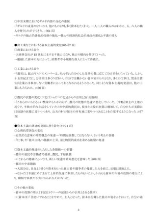 3
○中世末期におけるギルド内部の分化の進展
・「ギルドの成員のなかには、他のものよりも多く資本をたくわえ、一人二人の職人のかわりに、五、六人の職
人を使うものがでてきた。」（64 頁）
・ギルドの独占的排他的性格の強化→職人の経済的社会的地位の悪化と不満の増大
●商工業などにおける資本主義的変化（65-67 頁）
○商業における変化
・大商事会社が 15 世紀にますます強力になり、独占の傾向を帯びていった。
→優越した資本の力によって、消費者や小規模な商人にとって脅威に。
○工業における変化
・「最初は、鉱山ギルドのメンバーは、それぞれ自分のした仕事の量に応じて分け前をもらっていた。しかし
十五世紀までに、分け前は多くのばあい、自分では働かない資本家のものとなり、多くの仕事は、賃金は貰
うが企業には参加しない労働者によっておこなわれるようになった。同じような資本主義的発達は、他の工
業にもみられた。」（66 頁）
○農民の状態の変化（下記はシャピロの記述からの引用とされる箇所）
・「これらのいちじるしい繁栄にもかかわらず、農民の状態は急速に悪化していった。〔中略〕領主の土地の
近くで、半独立的な生活をしていたこの中産的農民は、税金と夫役が次第に増加して、自分たちが実際に
は奴隷の状態に変りつつあり、公共の村が領主の所有地に変りつつあることを自覚するようになった」（67
頁）
●資本主義の経済的発展に伴う変化（67-71 頁）
○心理的雰囲気の変化
・近代的な意味の時間概念の発達→「時間を浪費してはならない」という考えの登場
・「仕事」や「能率」がもつ価値の上昇、富と物質的成功を求める欲望の発達
○資本主義的発達のもたらした各階級への影響
・都市の貧民や労働者や徒弟、農民、下層貴族
→「これらの階級にとっては、新しい発達は結局悪化を意味した」（68 頁）
・都市の中産階級
→大部分は、自分より多くの資本をもった独占者や競争者の優越した力を前に、状態は悪化した。
→なかには幸運にめぐまれて上昇的気運に参加したものもいたが、かれらも資本や市場の役割の増大によ
り、動揺や孤独や不安にかられるようになった。
○その他の変化
・資本の役割の増大（下記はトウニーの記述からの引用とされる箇所）
→（資本は）「召使いであることをやめて、主人となった。資本は分離した独立の姿をよそおって、自分の過
 