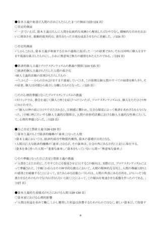8
●資本主義の発達が人間の自由にもたらした 2 つの側面（123-124 頁）
○肯定的側面
・「一言でいえば、資本主義はたんに人間を伝統的な束縛から解放したばかりでなく、積極的な自由をおお
いに増加させ、能動的批判的な、責任をもった自我を成長させるのに貢献した。」（124 頁）
○否定的側面
・「しかしこれは、資本主義が発展する自由の過程に及ぼした一つの結果であり、それは同時に個人をます
ます孤独な孤立したものにし、かれに無意味と無力の感情をあたえたのである。」（124 頁）
●経済的個人主義とプロテスタンティズムの教義の関係（124-125 頁）
○経済的個人主義がもたらした人間の孤立化
・個人主義的活動の原理がもたらしたもの
→「しかし『……からの自由』がますます進展していくとき、この原理は個人間のすべての紐帯を断ちきり、そ
の結果、個人は同僚から孤立し分離したものとなった。」（125 頁）
○その心理的準備となったプロテスタンティズムの教義
・カトリックでは、教会を通じて個人と神とを結びつけていたが、プロテスタンティズムは、個人をただひとり神
に向かわせた。
→「個人は神の前にひとりで立たされると、圧倒感に襲われ、完全な服従によって救済を求めざるをえなくな
った。〔中略〕神にたいする個人主義的な関係は、人間の世俗的活動における個人主義的な性格にたいし
て、心理的準備となった。」（125 頁）
●自己否定と禁欲主義（126-128 頁）
○資本主義のもとで経済的機構の「歯車」となった人間
・資本主義においては、経済的成功や物質的獲得、資本の蓄積が目的となる。
・人間は巨大な経済的機構の「歯車」となるが、その歯車は、自分の外にある目的（上記）に奉仕する。
（資本を多く持った人間＝「重要な歯車」／資本をもっていない人間＝「無意味な歯車」）
○その準備となった自己否定と禁欲主義の教義
・「人間をこえた目的に、たやすく自己を服従させようとするこの傾向は、実際には、プロテスタンティズムによ
って準備された。〔中略〕かれらはその神学的な教えにおいて、人間の精神的な支柱と、人間の尊厳と誇りと
の感情とを破壊することによって、またあらゆる活動というものは、人間の外部にある目的を、よりいっそう促
進させるためのものでなければならないと説くことによって、この傾向を発達させる基盤を作ったのである。」
（127 頁）
●資本主義的生産様式のもとにおける人間（128-130 頁）
○資本家における心理的影響
・「人間は利益を求めて働く。しかし獲得した利益は消費するためのものではなく、新しい資本として投資す
 