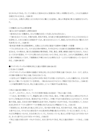 9
るためのものである。そしてこの増大した資本はさらに投資されて新しい利潤を生みだし、このような過程が
引続きくりかえされる。」（128 頁）
・このことは、人間が人間をこえた目的のために働くことを意味し、個人の無意味と無力の感情を生みだし
た。
○労働者における心理的影響
・雇主に対する直接的・人間的な依存
→資本をもたない労働者は、自らの労働力を売って生活しなければならない。
→「雇われるということは、市場の法則、景気不景気、また雇主の握る技術的改良のいかんに左右されること
を意味した。かれらは雇主に直接あやつられ、雇主はかれらにとって、服従しなければならない優れた力の
代表者となった。」（129 頁）
・資本家の特徴である禁欲精神と、人間をこえた目的に服従する精神の労働者への影響
→「どんな社会にあっても、その文化全体の精神は、その社会のもっとも強力な支配階級の精神によって決
定される。その理由は、強力な支配階級が教育制度、学校、教会、新聞、劇場を支配する力をもち、それに
よって自分の思想を、すべての人間にあたえる力をもつからである。さらにまた、これらの支配階級は、非常
に多くの特権をもっており、下層階級は〔中略〕かれらと心理的にも合一しようとする傾向をもっているからで
ある。」（129-130 頁）
●プロテスタンティズムの精神と利己主義との関係（130-134 頁）
○生まれてくる疑問
・プロテスタンティズムの精神の基礎は「非利己的」（自己否定や禁欲主義）であるが、その一方で、近代人
の行動の原動力は「利己主義」であるとされている。
→（近代人が）「客観的には自己以外の目的に奉仕する召使いとなりながら、しかも主観的には、自分の利
益によって動いていると信じている事実を、一体われわれはどのようにして解決できるであろうか。」（130 頁）
→この疑問を解明するには、利己主義とは何か、について検討する必要がある。
○利己主義と愛の関係について
・ルッター、カルヴァン、カント、フロイトの思想の根底にある仮定…「利己主義＝自愛」
→「これは、愛の性質について、理論的に誤った考えである。愛は、〔中略〕人間のなかに潜むもやもやした
もので、『対象』はただそれを、現実化するにすぎない。〔中略〕すなわち愛は『好むこと』ではなくて、その対
象の幸福、成長、自由を目指す積極的な追求であり、内面的なつながりである。それは原則として、われわ
れをも含めたすべての人間やすべての事物に向けられるように準備されている。」（131 頁）
・「原則的には、私自身もまた他人と同じように、私の愛の対象である。私自身の生活、幸福、成長、自由を
主張することは、そのような主張を受けいれる基本的な準備と能力とが存在していることに根ざしている。こ
のような準備をもつものは、自分自身にたいしても、それをもっている。他人しか『愛する』ことができないもの
は、まったく愛することはできないのである。」（132 頁）
・「利己主義と自愛とは同一のものではなく、まさに逆のものである。利己主義は貪欲の一つである。」（132
頁）
 