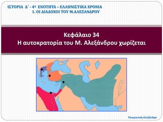 Κεφάλαιο 34
Η αυτοκρατορία του Μ. Αλεξάνδρου χωρίζεται
ΙΣΤΟΡΙΑ Δ΄ - 4η ΕΝΟΤΗΤΑ – ΕΛΛΗΝΙΣΤΙΚΑ ΧΡΟΝΙΑ
1. ΟΙ ΔΙΑΔΟΧΟΙ ΤΟΥ Μ.ΑΛΕΞΑΝΔΡΟΥ
Τσικρικτσή Αλεξάνδρα
 