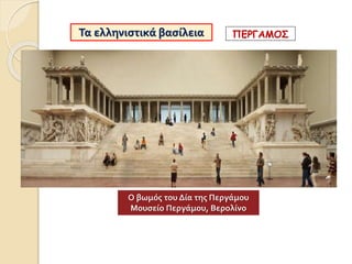 Τα ελληνιστικά βασίλεια ΠΕΡΓΑΜΟΣ
Ο βωμός του Δία της Περγάμου
Μουσείο Περγάμου, Βερολίνο
 