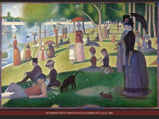 UN DOMINGO POR LA TARDE EN LA ISLA DE LA GRAND JATTE, Seurat, 1886.
 