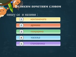 Великим почетним словом
пишу се и називи :
4
5
1 држава2
континената11
3 покрајина
насеља
становника
 