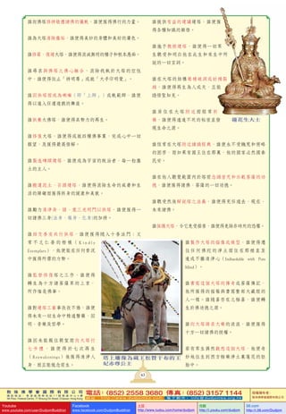 敦 珠 佛 學 會 國 際 有 限 公 司
通 訊 地 址 ： 香 港 柴 灣 常 安 街 7 7 號 發 達 中 心 4 樓
4th Floor, Federal Centre, 77 Sheung On Street, Chaiwan, Hong Kong
電話：(852) 2558 3680 傳真：(852) 3157 1144
網 址 ： h t t p : / / w w w . d u d j o m b a . c o m 電 子 郵 件 ： info@dudjomba.org.hk
版權擁有者：
敦珠佛學會國際有限公司
Youtube
www.youtube.com/user/DudjomBuddhist
Facebook
www.facebook.com/DudjomBuddhist
土豆
http://www.tudou.com/home/dudjom
优酷
http://i.youku.com/dudjom
56.com
http://i.56.com/Dudjom
63
誰向佛塔修持敬禮諸佛的儀軌，誰便獲得佛行的力量。
誰為大塔清除塵垢，誰便得美妙的身體和美好的膚色。
誰修葺、復建大塔，誰便得消滅無明的種子和根本愚痴。
誰尋求與佛塔之佛心融合，消除我執於大塔的空性
中，誰便得依止「持明尊」成就「大手印明覺」。
誰因供塔而成為喇嘛（即「上師」）或軌範師，誰便
得以進入任運遊戲的舞座。
誰供養大佛塔，誰便得具勢力的再生。
誰修復大塔，誰便得成就四種佛事業，完成心中一切
願望，及獲得最高悟解。
誰製造磚頭建塔，誰便成為宇宙的統治者，每一粒塵
土的主人。
誰搬運泥土、石頭建塔，誰便得消除生命的威脅和生
活的障礙而獲得終身的健康和美貌。
誰勵力清凈身、語、意三光明門以供塔，誰便獲得一
切諸佛三身(法身、報身、化身)的加持。
誰結交善友共行供塔，誰便獲得隨入十善法門；又
常 不 乏 仁 善 的 楷 模 （ K i n d l y
Exemplars），他便能在任何景況
中獲得所需的力勢。
誰監督修復塔之工作，誰便得
轉生為十方諸菩薩眾的上首，
所作惟是佛事。
誰對建塔工藝事孜孜不倦，誰便
得未來一切生命中精通醫藥、因
明、音樂及哲學。
誰因未能親往朝聖而向大塔行
七 步 禮 ， 誰 便 得 於 七 次 再 生
（Reawakenings）後獲得清淨人
身，而且能憶念前生。
誰提供有益的建議建塔，誰便獲
得各種知識的穎悟。
誰施予教授建塔，誰便得一切眾
生聽受和明白他在此生和來生中所
說的一切言詞。
誰在大塔的結構填補破洞或封補裂
縫，誰便得再生為人或天，且能
證悟聖知見。
誰 居 住 在 大 塔 附 近 而 經 常 祈
禱，誰便得通達不死的秘密並發
現生命之源。
誰恆常在大塔附近讀誦經典，誰便永不受饑荒和侵略
的困苦，而如果有國王住在那裏，他的國家必然國泰
民安。
誰在他人聽覺範圍內於塔前念誦密咒和示範菩薩的功
德，誰便獲得諸佛、菩薩的一切功德。
誰聽受然後解說塔之法義，誰便得充任過去、現在、
未來諸佛。
誰保護大塔，令它免受損害，誰便得免除非時死的恐懼。
誰製作大塔的描像或模型，誰便得遷
往任何佛陀的淨土而住在那裡直至
達成不離清淨心（Indissoluble with Pure
Mind）。
誰書寫這個大塔的傳奇或菩薩傳記，
他所獲得的福報與書寫整部大藏經的
人一樣。誰隨喜存在之極喜，誰便轉
生於佛功德之源。
誰向大塔請求大樂的波浪，誰便獲得
十方一切諸佛的授權。
若有眾生偶然觀想這個大塔，他便奇
妙地往生到西方極樂淨土裏蓮花的胚
胎中。
塔上雕像為藏王松贊干布的王
妃赤尊公主
 