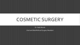 COSMETIC SURGERY
Dr. Hadi Munib
Oral and Maxillofacial Surgery Resident
 