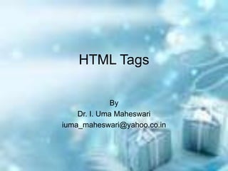 HTML Tags
By
Dr. I. Uma Maheswari
iuma_maheswari@yahoo.co.in
 