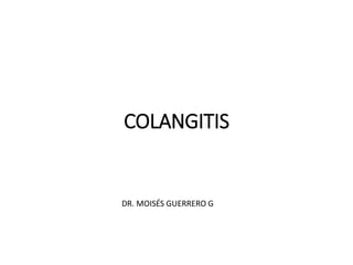 COLANGITIS
DR. MOISÉS GUERRERO G
 