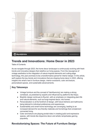 Trends and Innovations: Home Decor in 2023
Table of Contents
As we navigate through 2023, the home decor landscape is continuously evolving with fresh
trends and innovative designs that redefine our living spaces. From the resurgence of
vintage aesthetics to the integration of nature-inspired elements and cutting-edge
technology, this year promises to be a transformative period for interior design. In this article,
we'll explore the key trends and innovations that are shaping home decor in 2023, offering
insights into what's next in furniture design, interior evolutions, color and texture,
personalized spaces, and sustainable advancements.
Key Takeaways
● Vintage furniture and the concept of 'deinfluencing' are making a strong
comeback, as predicted by experts and influenced by platforms like Kaiyo.
● Biophilic design continues to flourish, with an emphasis on integrating plant life
and natural elements, such as fungi-inspired decor, into homes.
● Personalization is at the forefront of design, with future kitchens and bathrooms
being tailored to individual preferences and experiences.
● Sustainability and smart home technology are converging, leading to an
increased demand for eco-friendly materials and furnishings that complement
connected living.
● Color and texture are playing pivotal roles in creating joyful and expressive
spaces, with trends like dopamine decor and artistic lampshades gaining
popularity.
Revolutionizing Spaces: The Future of Furniture Design
 