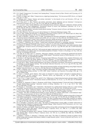 Int J Eval & Res Educ ISSN: 2252-8822 
Gender differences in motivation and problem-solving in a physics course online … (Elnetthra Folly Eldy)
2843
[32] D. C. Kropf, “Connectivism: 21st century’s new learning theory,” European Journal of Open, Distance and E-Learning, vol. 16,
no. 2, pp. 13–24, 2013.
[33] D. Betsy, H. Ginger, and J. Mark, “Connectivism as a digital age learning theory,” The International HETL Review, vol. Special
Issue, pp. 4–13, 2013.
[34] R. Romaniuc and C. Bazart, “Intrinsic and extrinsic motivation,” in Encyclopedia of Law and Economics, 2015, pp. 1–4,
doi: 10.1007/978-1-4614-7883-6_270-1.
[35] R. M. Ryan and E. L. Deci, “Intrinsic and extrinsic motivations: classic definitions and new directions,” Contemporary
Educational Psychology, vol. 25, no. 1, pp. 54–67, Jan. 2000, doi: 10.1006/ceps.1999.1020.
[36] C. Y. Lee and Y. Yuan, “Gender differences in the relationship between Taiwanese adolescents’ mathematics attitudes and their
perceptions toward virtual manipulatives,” International Journal of Science and Mathematics Education, vol. 8, no. 5,
pp. 937–950, Oct. 2010, doi: 10.1007/s10763-010-9193-8.
[37] S. Saleh, “Malaysian students’ motivation towards physics learning,” European Journal of Science and Mathematics Education,
vol. 2, no. 4, pp. 223–232, 2014.
[38] H. L. Petri, Motivation: theory and research, 2nd ed. Belmont, CA: Wadsworth Publishing Company, 1986.
[39] H. M. G. Watt, “Gender and motivation,” in Handbook of Motivation at School, 2nd ed., K. R. Wentzel and D. B. Miele, Eds.,
New York: Routledge, 2016, pp. 320–339, doi: 10.4324/9781315773384-23.
[40] M. Akib, H. Haryanto, I. Iskandar, and A. A. Patak, “Investigating the motivation, participation, and achievement of students,”
International Journal of Humanities and Innovation (IJHI), vol. 1, no. 2, pp. 17–27, Jun. 2018, doi: 10.33750/ijhi.v1i2.10.
[41] S. Noreen, M. Ahmed, and A. Esmail, “Role of students’ motivation, attitude and anxiety in learning English at intermediate level
in Pakistan: a gender based study,” Educational Research International, vol. 4, no. 2, pp. 96–108, 2015.
[42] S. Virtanen, E. Räikkönen, and P. Ikonen, “Gender-based motivational differences in technology education,” International
Journal of Technology and Design Education, vol. 25, no. 2, pp. 197–211, 2015, doi: 10.1007/s10798-014-9278-8.
[43] N. Großmann, N. Hofferber, M. Wilde, and M. Basten, “Students’ motivation in biology lessons—can student autonomy reduce
the gender gap?” European Journal of Psychology of Education, vol. 38, no. 1, pp. 409–434, 2023, doi: 10.1007/s10212-022-
00604-1.
[44] S. Luttenberger, M. Paechter, and B. Ertl, “Self-concept and support experienced in school as key variables for the motivation of
women enrolled in stem subjects with a low and moderate proportion of females,” Frontiers in Psychology, vol. 10, p. 1242, Jun.
2019, doi: 10.3389/fpsyg.2019.01242.
[45] J. D. Stolk, M. D. Gross, and Y. V. Zastavker, “Motivation, pedagogy, and gender: examining the multifaceted and dynamic
situational responses of women and men in college STEM courses,” International Journal of STEM Education, vol. 8, no. 1,
p. 35, Dec. 2021, doi: 10.1186/s40594-021-00283-2.
[46] C. Kuśnierz, A. M. Rogowska, and I. Pavlova, “Examining Gender Differences, Personality Traits, Academic Performance, and
Motivation in Ukrainian and Polish Students of Physical Education: A Cross-Cultural Study,” International Journal of
Environmental Research and Public Health, vol. 17, no. 16, p. 5729, Aug. 2020, doi: 10.3390/ijerph17165729.
[47] K. Csizér and Á. Albert, “Gender-related differences in the effects of motivation, self-efficacy, and emotions on autonomous use
of technology in second language learning,” The Asia-Pacific Education Researcher, vol. 33, no. 4, pp. 819–828, Aug. 2024,
doi: 10.1007/s40299-023-00808-z.
[48] S. Laitinen, A. Kaukiainen, and T. Tuominen, “Motivational Orientation Profiles and Study Well-Being among Higher Education
Students,” Education Sciences, vol. 14, no. 6, p. 585, May 2024, doi: 10.3390/educsci14060585.
[49] B. Self, J. Widmann, and G. Adam, “Increasing conceptual understanding and student motivation in undergraduate dynamics
using inquiry-based learning activities,” in 2016 ASEE Annual Conference and Exposition Proceedings, 2016, pp. 1–14,
doi: 10.18260/p.25668.
[50] V. Tinedi, Y. Yohandri, and D. Djamas, “How games are designed to increase students’ motivation in learning physics? a
literature review,” in IOP Conference Series: Materials Science and Engineering, vol. 335, p. 012065, Apr. 2018,
doi: 10.1088/1757-899X/335/1/012065.
[51] Y. Gui, Z. Cai, Y. Yang, L. Kong, X. Fan, and R. H. Tai, “Effectiveness of digital educational game and game design in STEM
learning: a meta-analytic review,” International Journal of STEM Education, vol. 10, no. 1, p. 36, 2023, doi: 10.1186/s40594-
023-00424-9.
[52] Y. Mulyati, D. ‘Ainunnizar, S. Hasan, A. Wicaksono, and M. Ichsan, “Enhancing Students’ Critical and Creative Thinking Skills
Through Problem-Based Learning,” Indonesian Journal of Biology Education, vol. 7, no. 2, pp. 20–27, Nov. 2024,
doi: 10.31002/ijobe.v7i2.2069.
[53] R. Phungsuk, C. Viriyavejakul, and T. Ratanaolarn, “Development of a problem-based learning model via a virtual learning
environment,” Kasetsart Journal of Social Sciences, vol. 38, no. 3, pp. 297–306, 2017, doi: 10.1016/j.kjss.2017.01.001.
[54] E. Karan and L. Brown, “Enhancing Students’ Problem-solving Skills through Project-based Learning,” Journal of Problem
Based Learning in Higher Education, vol. 10, no. 1, pp. 74–87, Jun. 2022, doi: 10.54337/ojs.jpblhe.v10i1.6887.
[55] U. Uluçinar, “The effect of problem-based learning in science education on academic achievement: a meta-analytical study,”
Science Education International, vol. 34, no. 2, pp. 72–85, 2023, doi: 10.33828/sei.v34.i2.1.
[56] E. Istiyono, S. S. Mustakim, Widihastuti, Suranto, and T. S. Mukti, “Measurement of physics problem-solving skills in female and
male students by phystepross,” Jurnal Pendidikan IPA Indonesia, vol. 8, no. 2, pp. 170–176, 2019, doi: 10.15294/jpii.v8i2.17640.
[57] A. S. Argaw, B. B. Haile, B. T. Ayalew, and S. G. Kuma, “The effect of problem based learning (PBL) instruction on students’
motivation and problem solving skills of physics,” Eurasia Journal of Mathematics, Science and Technology Education, vol. 13,
no. 3, pp. 857–871, Dec. 2017, doi: 10.12973/eurasia.2017.00647a.
[58] M. H. Amiruddin, S. Sumarwati, and K. Amat, “The Impact of Problem-Based Learning (PBL) on Student Achievement in
Engineering Subject Material at Vocational College Kuantan, Pahang,” Online Journal for TVET Practitioners, vol. 6, no. 1, pp.
1–6, Mar. 2021, doi: 10.30880/ojtp.2021.06.01.001.
[59] Hasrawati, M. Ikhsan, and Hajidin, “Improving students’ problem-solving ability and learning motivation through problem based
learning model in senior high school,” Journal of Physics: Conference Series, vol. 1460, no. 1, p. 012027, Feb. 2020,
doi: 10.1088/1742-6596/1460/1/012027.
[60] H. T. M. Silitonga, M. Panjaitan, and Y. Supriyati, “Problem solving based physics learning strategy to enhance students’ higher
order thinking skills,” Journal of Physics: Conference Series, vol. 1567, no. 4, p. 042104, Jun. 2020, doi: 10.1088/1742-
6596/1567/4/042104.
[61] T. Adolphus, J. Alamina, T. Aderonmu, T. Education, and R. State, “The effects of collaborative learning on problem solving
abilities among senior secondary school physics students in simple harmonic motion,” Journal of Education and Practice, vol. 4,
no. 25, pp. 95–101, 2013.
 