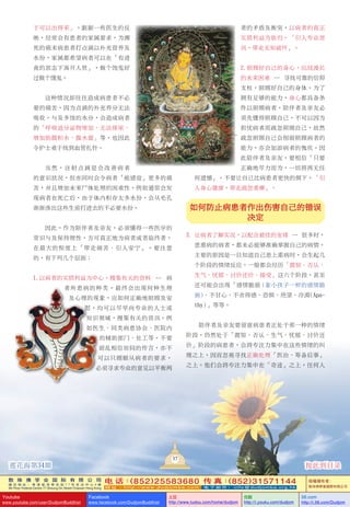 敦 珠 佛 学 会 国 际 有 限 公 司
通 讯 地 址 ： 香 港 柴 湾 常 安 街 7 7 号 发 达 中 心 4 楼
4th Floor Federal Centre 77 Sheung On Street Chaiwan Hong Kong
电 话：(852)25583680 传 真：(852)31571144
网 址 ： h t t p : / / w w w . d u d j o m b a . c o m 电 子 邮 件 ： info@dudjomba.org.hk
版權擁有者：
敦珠佛學會國際有限公司
Youtube
www.youtube.com/user/DudjomBuddhist
Facebook
www.facebook.com/DudjomBuddhist
土豆
http://www.tudou.com/home/dudjom
优酷
http://i.youku.com/dudjom
56.com
http://i.56.com/Dudjom
者的矛盾及衡突，以病者的真正
實質利益為依歸。「引入專業資
訊，帶走無知破壞」。
2.照顧好自己的身心，應戰漫長
的未來困難 -- 尋找可靠的信仰
支柱，照顧好自己的身體。為了
擁有足夠的能力，身心都具備條
件以照顧病者，陪伴者及親友必
須先懂得照顧自己，不可以因為
擔憂病者而疏忽照顧自己，故然
疏忽照顧自己會削弱照顧病者的
能力，亦會加添病者的愧疚。因
此陪伴者及親友，要相信「只要
正確地盡力而為，一切將再無任
何遺憾」。不要讓自己比病患者更快的倒下，「引
入身心健康，帶走疏忽委靡」。
如何防止病患者作出傷害自己的錯誤
決定
3. 讓病者了解實況，以配合最佳的安排 -- 很多時，
患重病的病者，都未必能夠準確掌握自己的病情。
主要的原因是一旦知道自己患上重病時，會生起幾
個階段的情緒反應。一般都會經歷「震驚、否認、
生氣、憂鬱、討價還價、接受」這六個階段，甚至
還可能會出現「感情脆弱 (像小孩子一樣的感情脆
弱)、不甘心、不捨得感、恐懼、絕望、冷漠(Apa-
thy)」等等。
陪伴者及親友要留意病患者正處於那一種的情緒
階段，仍然處於「震驚、否認、生氣、憂鬱、討價還
價」階段的病患者，會將專注力集中在這些情緒的糾
纏之上，因而忽視尋找正確處理「醫治、籌備後事」
之上。他們會將專注力集中在「奇蹟」之上，任何人
於可以出得來」。跟據一些醫生的反
映，經常會有患者的家屬要求，為瀕
死的癌末病患者打點滴以補充營養及
水份，家屬都希望病者可以在「有進
食的狀態下離開人世」，做個飽鬼好
過做個餓鬼。
這種情況卻往往造成病患者不必
要的痛苦，因為點滴的補充養分無法
吸收，與及多餘的水分，會造成病者
的「呼吸道分泌物增加、無法排尿、
增加肋膜積水、腹水量」等，也因此
令護士難於找到血管扎針。
當然，注射點滴是會改善病者
的意識狀況，但亦同時會令病者「能感覺」更多的痛
苦，並且增加未來屍體處理的困難性。例如通常會發
現病者在死亡後，由於體內積存太多水份，會從毛孔
漸漸滲出這些生前打進去的不必要水份。
因此，作為陪伴者及親友，必須懂得一些醫學的
常識與及保持理性，方可真正地為病者或者臨終者，
在最大的程度上「帶走痛苦、引入安寧」。要注意
的，有下列幾個層面：
1.以病者的實質利益為中心，搜集有關的資料 -- 病
者所患病的種類，最終會出現何種生理
及心理的現象，應如何正確地照顧及安
慰，均可以盡早向專業的人士或
知識領域，搜集有關的資訊。例
如醫生、同類病患協會、醫院內
的輔助部門、社工等。不要
胡亂相信坊間的傳言，亦不
可以只顧順從病者的要求，
必須尋求專業的意見以平衡兩
37
蓮花海第34期 按此到目錄
 