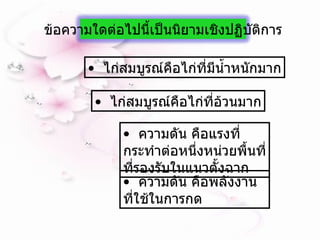 ไก่สมบูรณ์คือไก่ที่มีน้ำหนักมาก ไก่สมบูรณ์คือไก่ที่อ้วนมาก ความดัน คือแรงที่กระทำต่อหนึ่งหน่วยพื้นที่ที่รองรับในแนวตั้งฉาก ความดัน คือพลังงานที่ใช้ในการกด ข้อความใดต่อไปนี้เป็นนิยามเชิงปฏิบัติการ 