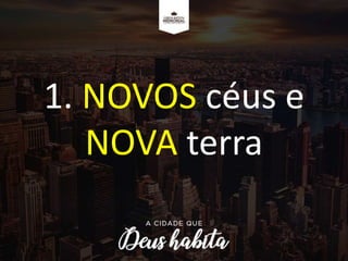 1. NOVOS céus e
NOVA terra
 