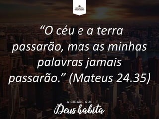 “O céu e a terra
passarão, mas as minhas
palavras jamais
passarão.” (Mateus 24.35)
 