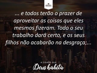 ... e todos terão o prazer de
aproveitar as coisas que eles
mesmos fizeram. Todo o seu
trabalho dará certo, e os seus
filhos não acabarão na desgraça;...
 