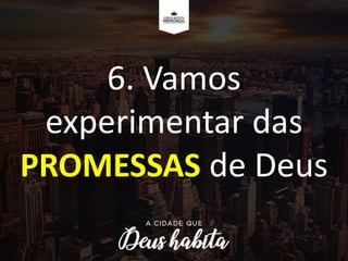 6. Vamos
experimentar das
PROMESSAS de Deus
 