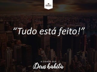 “Tudo está feito!”
 