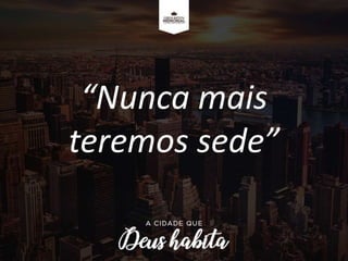 “Nunca mais
teremos sede”
 